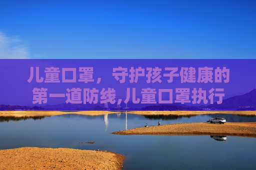 儿童口罩，守护孩子健康的第一道防线,儿童口罩执行标准对照表