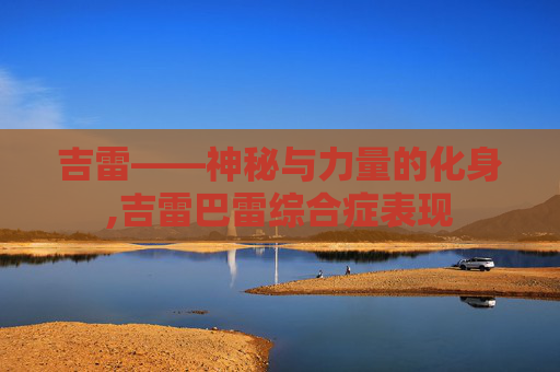 吉雷——神秘与力量的化身,吉雷巴雷综合症表现