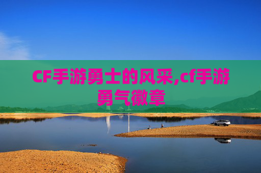 CF手游勇士的风采,cf手游勇气徽章