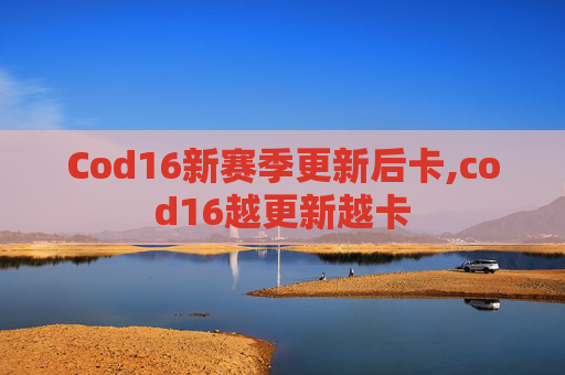 Cod16新赛季更新后卡,cod16越更新越卡