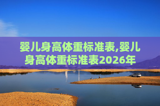 婴儿身高体重标准表,婴儿身高体重标准表2026年