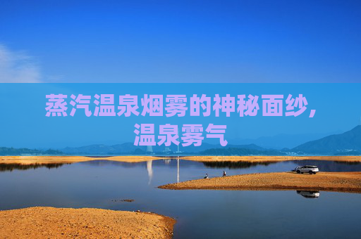 蒸汽温泉烟雾的神秘面纱,温泉雾气