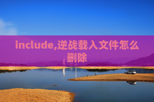 include,逆战载入文件怎么删除