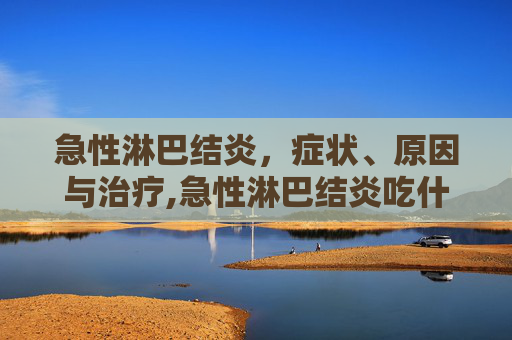 急性淋巴结炎，症状、原因与治疗,急性淋巴结炎吃什么药