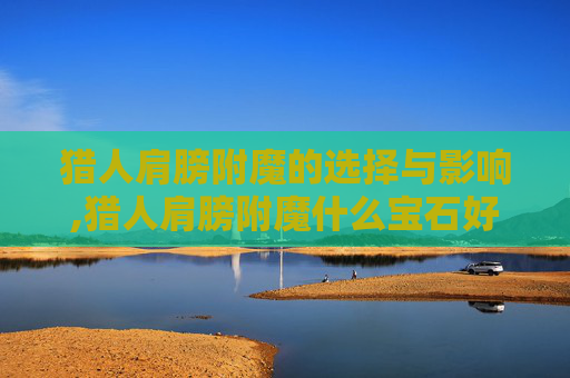 猎人肩膀附魔的选择与影响,猎人肩膀附魔什么宝石好