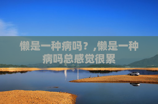 懒是一种病吗？,懒是一种病吗总感觉很累