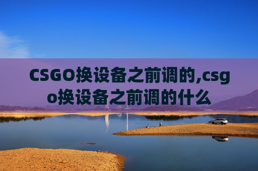 CSGO换设备之前调的,csgo换设备之前调的什么