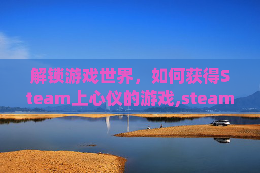 解锁游戏世界，如何获得Steam上心仪的游戏,steam领游戏key在哪