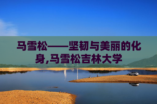 马雪松——坚韧与美丽的化身,马雪松吉林大学