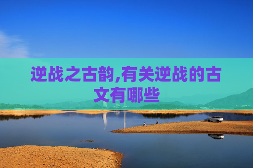 逆战之古韵,有关逆战的古文有哪些