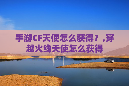 手游CF天使怎么获得？,穿越火线天使怎么获得