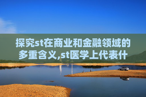 探究st在商业和金融领域的多重含义,st医学上代表什么