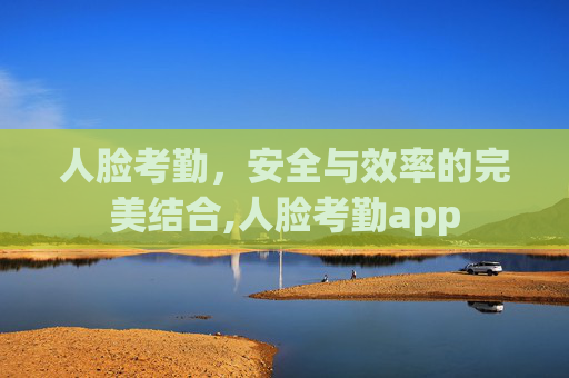 人脸考勤，安全与效率的完美结合,人脸考勤app