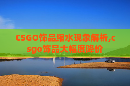 CSGO饰品缩水现象解析,csgo饰品大幅度降价