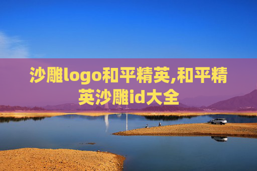 沙雕logo和平精英,和平精英沙雕id大全