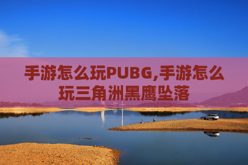 手游怎么玩PUBG,手游怎么玩三角洲黑鹰坠落
