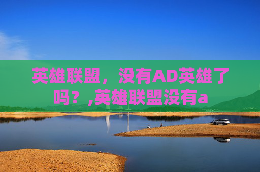 英雄联盟，没有AD英雄了吗？,英雄联盟没有a