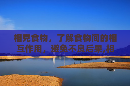 相克食物，了解食物间的相互作用，避免不良后果,相克食物表