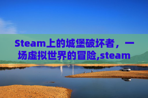 Steam上的城堡破坏者，一场虚拟世界的冒险,steam城堡破坏者怎么设置中文