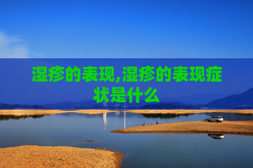 湿疹的表现,湿疹的表现症状是什么