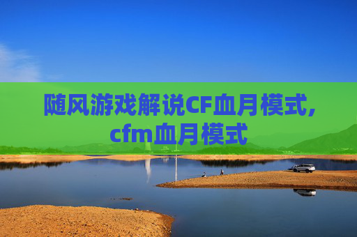 随风游戏解说CF血月模式,cfm血月模式