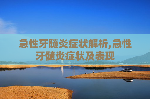 急性牙髓炎症状解析,急性牙髓炎症状及表现