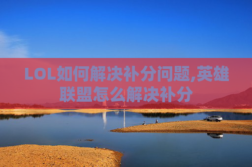 LOL如何解决补分问题,英雄联盟怎么解决补分