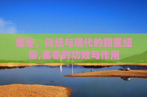 蜜枣，传统与现代的甜蜜纽带,蜜枣的功效与作用