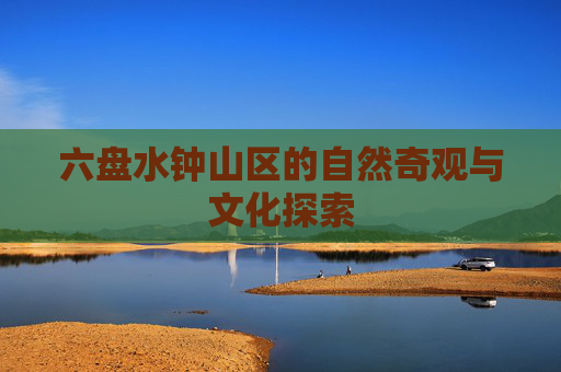 六盘水钟山区的自然奇观与文化探索