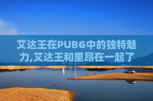 艾达王在PUBG中的独特魅力,艾达王和里昂在一起了吗