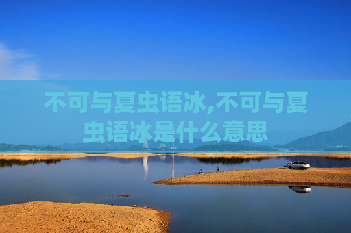 不可与夏虫语冰,不可与夏虫语冰是什么意思