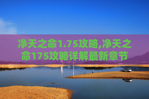 净天之命1.75攻略,净天之命175攻略详解最新章节