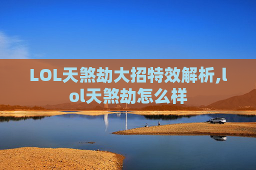 LOL天煞劫大招特效解析,lol天煞劫怎么样
