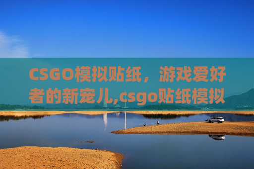 CSGO模拟贴纸，游戏爱好者的新宠儿,csgo贴纸模拟器app