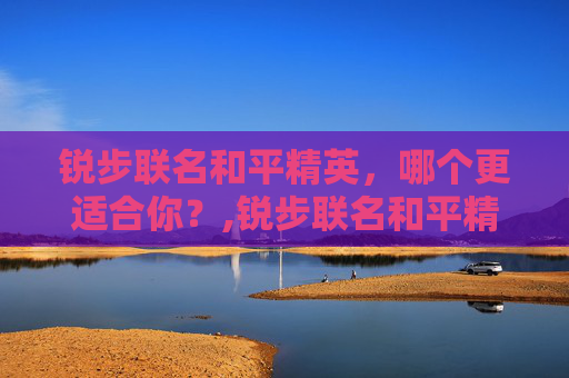 锐步联名和平精英，哪个更适合你？,锐步联名和平精英哪个好一点