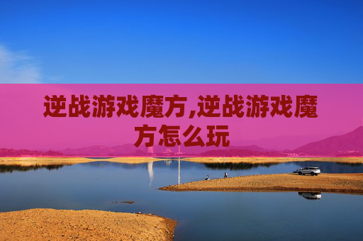 逆战游戏魔方,逆战游戏魔方怎么玩