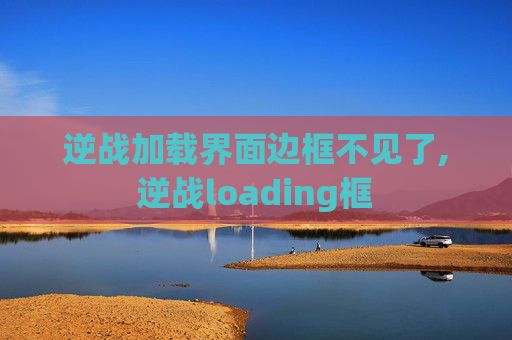 逆战加载界面边框不见了,逆战loading框
