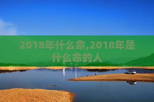 2018年什么命,2018年是什么命的人