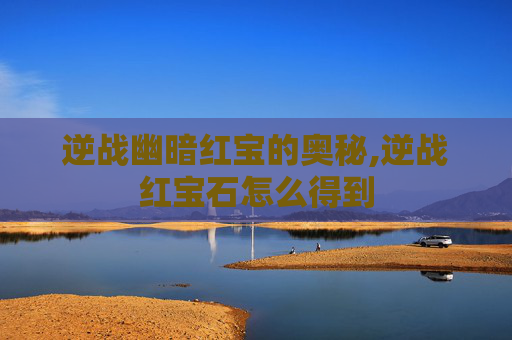 逆战幽暗红宝的奥秘,逆战红宝石怎么得到