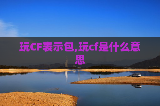 玩CF表示包,玩cf是什么意思