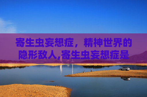 寄生虫妄想症，精神世界的隐形敌人,寄生虫妄想症是怎么引起的