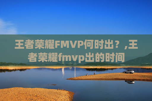 王者荣耀FMVP何时出？,王者荣耀fmvp出的时间