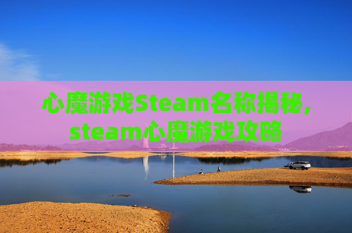 心魔游戏Steam名称揭秘,steam心魔游戏攻略