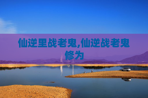 仙逆里战老鬼,仙逆战老鬼修为