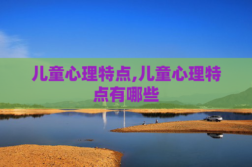 儿童心理特点,儿童心理特点有哪些