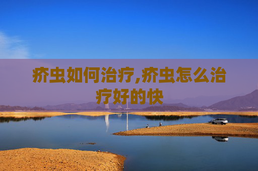 疥虫如何治疗,疥虫怎么治疗好的快