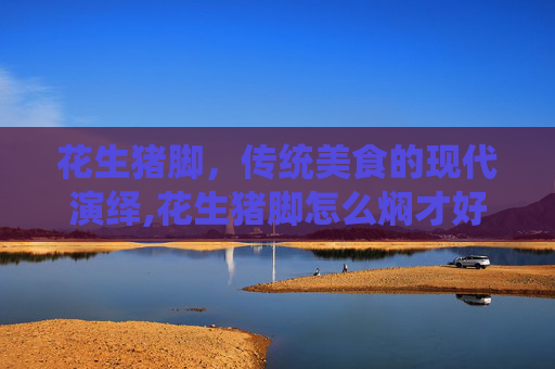 花生猪脚，传统美食的现代演绎,花生猪脚怎么焖才好吃呢