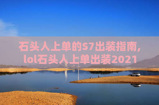 石头人上单的S7出装指南,lol石头人上单出装2021