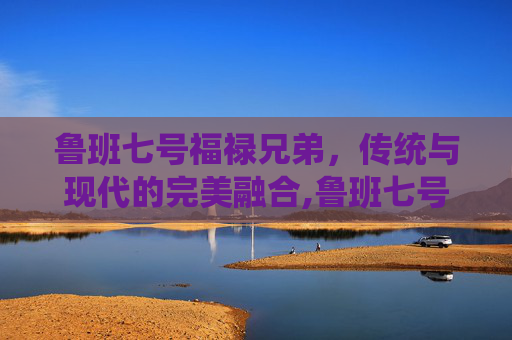鲁班七号福禄兄弟，传统与现代的完美融合,鲁班七号福禄兄弟皮肤多少钱