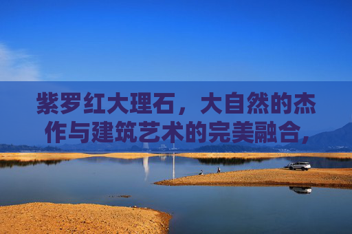 紫罗红大理石，大自然的杰作与建筑艺术的完美融合,紫罗红大理石多少钱一平方